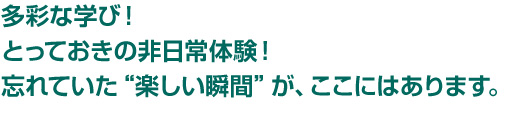 多彩な学び!非日常体験!