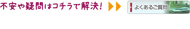 不安や疑問はコチラで解決